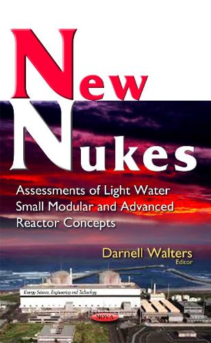 New Nukes: Assessments of Light Water Small Modular & Advanced Reactor Concepts (Hardback)