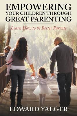 Empowering Children Through Great Parenting: Becoming Better Parents (Paperback)