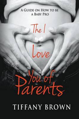 The I Love You of Parents: A Guide on How to Be a Baby Pro (Paperback)