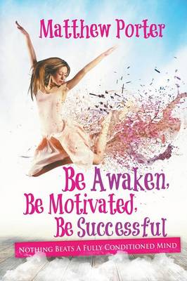 Be Awaken, Be Motivated, Be Successful: Nothing Beats a Fully Conditioned Mind (Paperback)
