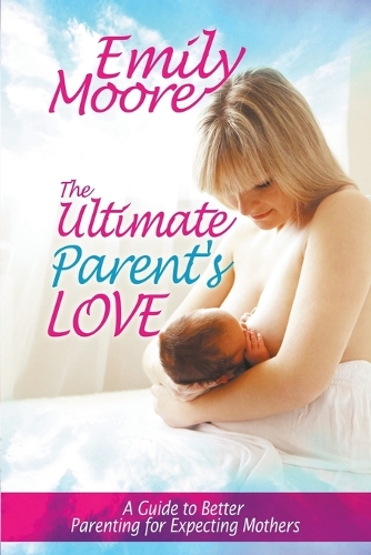 The Ultimate Parent's Love: A Guide to Better Parenting for Expecting Mothers (Paperback)