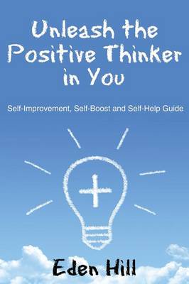 Unleash the Positive Thinker in You: Self-Improvement, Self-Boost and Self-Help Guide (Paperback)