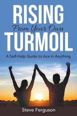 Rising from Your Own Turmoil: A Self-Help Guide to Ace in Anything (Paperback)
