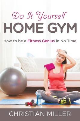 Do It Yourself Home Gym: How to Be a Fitness Genius in No Time (Paperback)