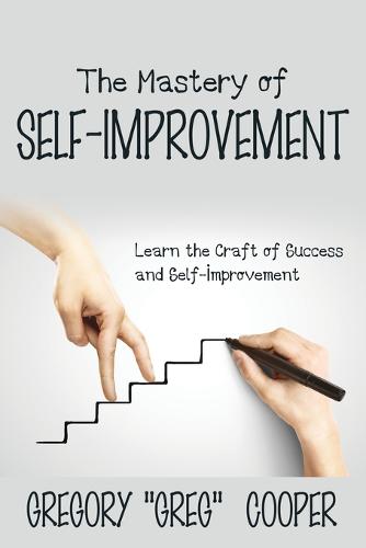 The Mastery of Self-Improvement: Learn the Craft of Success and Self-Improvement (Paperback)