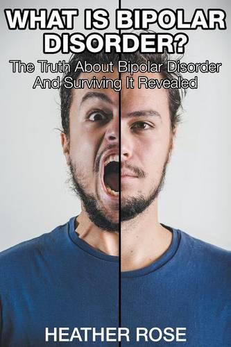 What Is Bipolar Disorder: The Truth about Bipolar Disorder and Surviving It Revealed (Paperback)