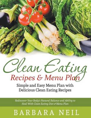 Clean Eating Recipes & Menu Plan: Simple and Easy Menu Plan with Delicious Clean Eating Recipes : Rediscover Your Body's Natural Balance and Ability to Heal with Clean Eating Diet & Menu Plan (Paperback)