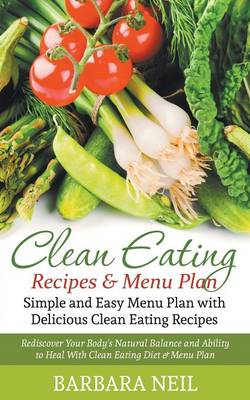 Clean Eating Recipes & Menu Plan: Simple and Easy Menu Plan with Delicious Clean Eating Recipes: Rediscover Your Body's Natural Balance and Ability to Heal with Clean Eating Diet & Menu Plan (Paperback)