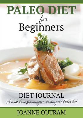 Paleo Diet for Beginners: Diet Journal: A Must Have for Everyone Starting the Paleo Diet (Paperback)