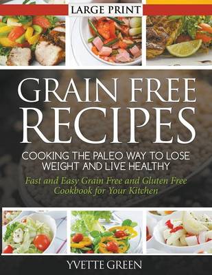 Grain Free Recipes: Cooking the Paleo Way to Lose Weight and Live Healthy : Fast and Easy Grain Free and Gluten Free Cookbook for Your Kitchen (Paperback)