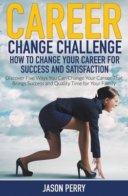 Career Change Challenge: How to Change Your Career for Success and Satisfaction: Discover Five Ways You Can Change Your Career That Brings Success and Quality Time for Your Family (Paperback)