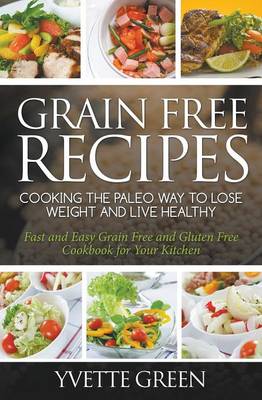 Grain Free Recipes: Cooking the Paleo Way to Lose Weight and Live Healthy: Fast and Easy Grain Free and Gluten Free Cookbook for Your Kitchen (Paperback)