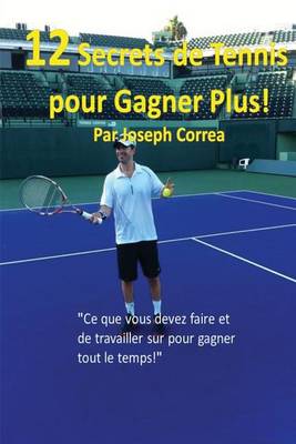 12 Secrets de Tennis Pour Gagner Plus!: "Ce Que Vous Devez Faire Et de Travailler Sur Pour Gagner Tout Le Temps!" (Paperback)