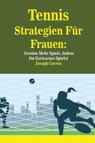 Tennis Strategien F r Frauen: Gewinn Mehr Spiele, Indem Du Gerissener Spielst (Paperback)