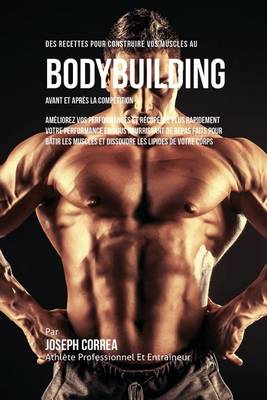Des Recettes Pour Construire Vos Muscles Au Bodybuilding Avant Et Apr s La Comp tition: Am liorez Vos Performances Et R cup rez Plus Rapidement Votre Performance En Vous Nourrissant de Repas Faits Pour B tir Les Muscles Et Dissoudre Les Lipides de Votre Corps (Paperback)