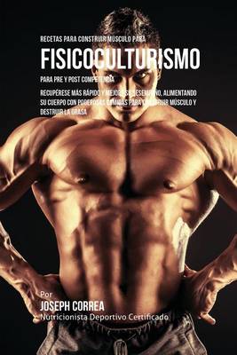 Recetas Para Construir M sculo Para Fisicoculturismo, Para Pre y Post Competencia: Recup rese M s R pido y Mejore Su Desempe o, Alimentando Su Cuerpo Con Poderosas Comidas Para Construir M sculo y Destruir La Grasa (Paperback)