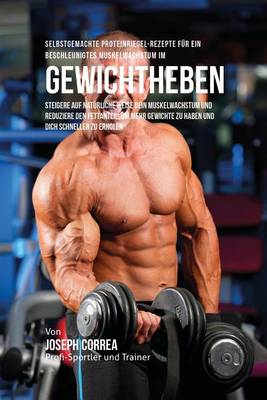 Selbstgemachte Proteinriegel-Rezepte F r Ein Beschleunigtes Muskelwachstum Im Gewichtheben: Steigere Auf Nat rliche Weise Dein Muskelwachstum Und Reduziere Den Fettanteil, Um Mehr Gewichte Zu Haben Und Dich Schneller Zu Erholen (Paperback)