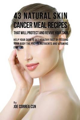 43 Natural Skin Cancer Meal Recipes That Will Protect and Revive Your Skin: Help Your Skin to Get Healthy Fast by Feeding Your Body the Proper Nutrients and Vitamins It Needs (Paperback)