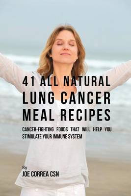 41 All Natural Lung Cancer Meal Recipes: Cancer-Fighting Foods That Will Help You Stimulate Your Immune System (Paperback)