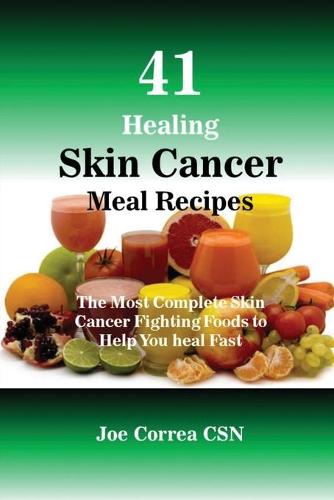 41 Healing Skin Cancer Meal Recipes: The Most Complete Skin Cancer Fighting Foods to Help You Heal Fast (Paperback)