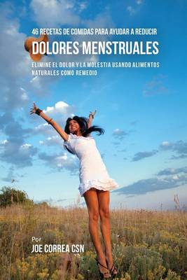 46 Recetas de Comidas Para Ayudar a Reducir Dolores Menstruales: Elimine El Dolor y La Molestia Usando Alimentos Naturales Como Remedio (Paperback)