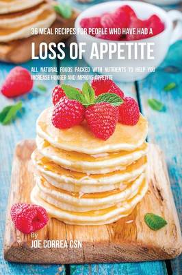 36 Meal Recipes for People Who Have Had a Loss of Appetite: All Natural Foods Packed with Nutrients to Help You Increase Hunger and Improve Appetite (Paperback)
