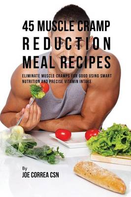 45 Muscle Cramp Reduction Meal Recipes: Eliminate Muscle Cramps for Good Using Smart Nutrition and Precise Vitamin Intake (Paperback)