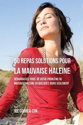 50 Recettes Contre La Mauvaise Haleine: D barrassez-Vous De Vos Probl mes de Mauvaise Haleine En Seulement Quelques Jours (Paperback)