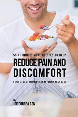 55 Arthritis Meal Recipes to Help Reduce Pain and Discomfort: Natural Meal Remedies for Arthritis That Work (Paperback)