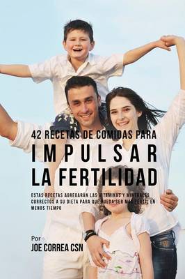 42 Recetas de Comidas Para Impulsar La Fertilidad: Estas Recetas Agregar n Las Vitaminas y Minerales Correctas a Su Dieta Para Que Pueda Ser M s F rtil En Menos Tiempo (Paperback)