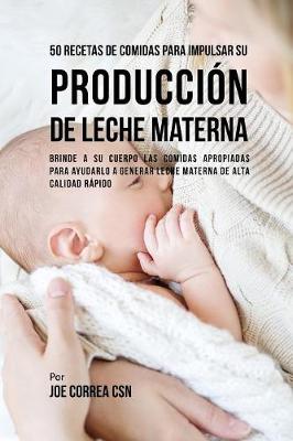50 Recetas de Comidas Para Impulsar Su Producci�n de Leche Materna: Brinde a Su Cuerpo Las Comidas Apropiadas Para Ayudarla a Generar Leche Materna de Alta Calidad R�pido (Paperback)