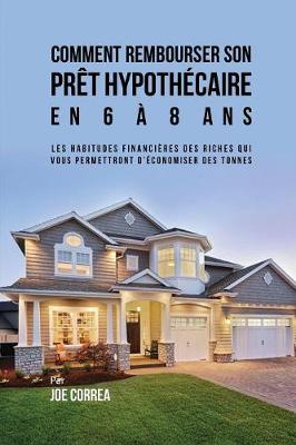 Comment Rembourser Son Pr t Hypoth caire En 6 8 ANS: Les Habitudes Financi res Des Riches Qui Vous Permettront d' conomiser Des Tonnes (Paperback)