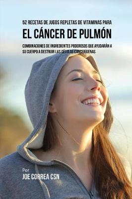 52 Recetas de Jugos Repletas de Vitaminas Para El C ncer de Pulm n: Combinaciones de Ingredientes Poderosos Que Ayudar n a Su Cuerpo a Destruir Las C lulas Cancer genas (Paperback)