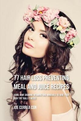 77 Hair Loss Preventing Meal and Juice Recipes: Using Hair Growing Vitamins and Minerals to Give Your Body the Tools It Needs (Paperback)