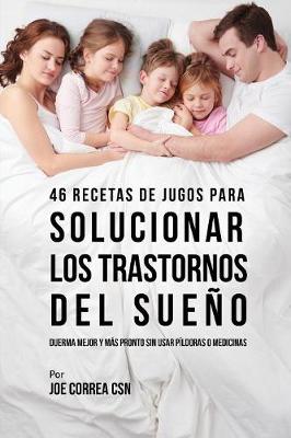 46 Recetas de Jugos Para Solucionar Los Trastornos del Sue o: Duerma Mejor y M s Pronto Sin Usar P ldoras O Medicinas (Paperback)