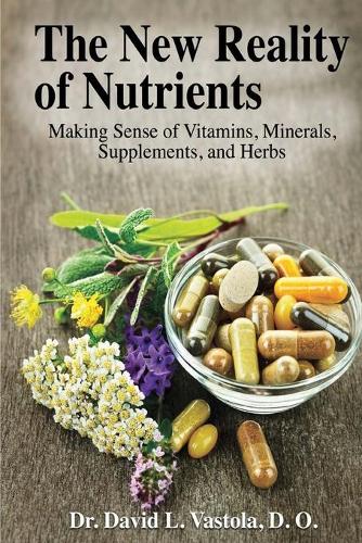 The New Reality of Nutrients: Making Sense of Vitamins, Minerals, Supplements, and Herbs (Paperback)