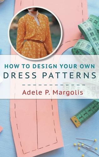 How to Design Your Own Dress Patterns: A primer in pattern making for women who like to sew (Hardback)