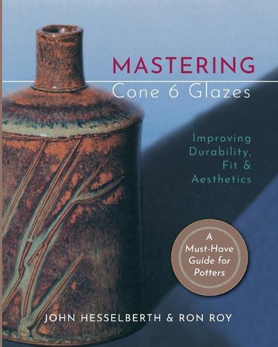 Mastering Cone 6 Glazes: Improving Durability, Fit and Aesthetics (Paperback)
