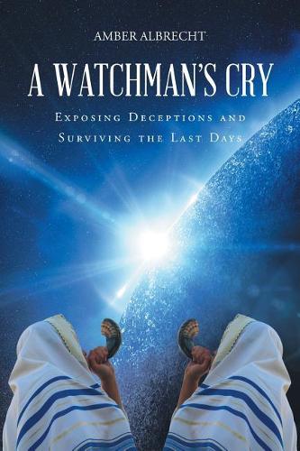 A Watchman's Cry: Exposing Deceptions and Surviving the Last Days (Paperback)