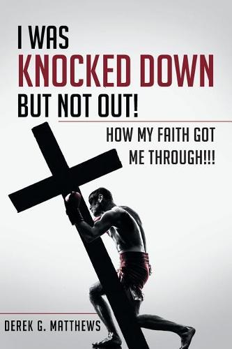 I Was Knocked Down But Not Out! How My Faith Got Me Through!!! (Paperback)