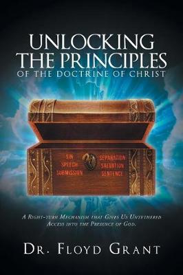 Unlocking the Principles of the Doctrine of Christ: A Right-Turn Mechanism That Gives Us Untethered Access Into the Presence of God (Paperback)
