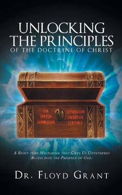Unlocking the Principles of the Doctrine of Christ: A Right-Turn Mechanism That Gives Us Untethered Access Into the Presence of God (Hardback)