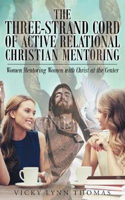 The Three-Strand Cord of Active Relational Christian Mentoring: Women Mentoring Women with Christ at the Center (Hardback)