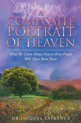 A Composite Portrait of Heaven: What We Learn about Heaven from People Who Have Been There (Paperback)
