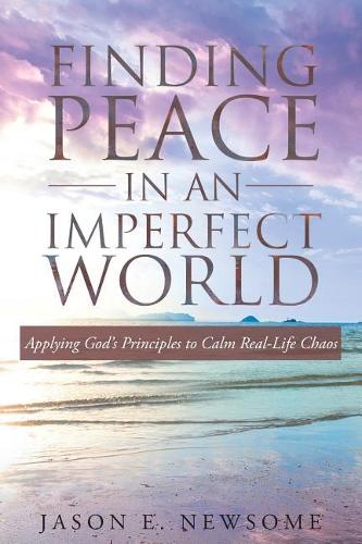 Finding Peace in an Imperfect World: Applying God's Principles to Calm Real-Life Chaos (Paperback)