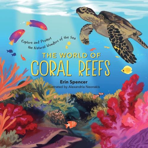 The World of Coral Reefs by Erin Spencer, Alexandria Neonakis | Waterstones