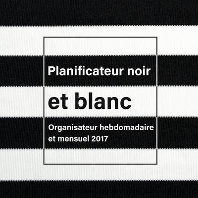 Planificateur Noir Et Blanc: Organisateur Hebdomadaire Et Mensuel 2017 (Paperback)