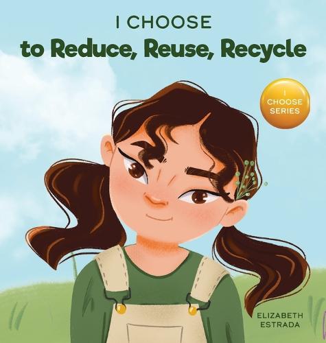 I Choose to Reduce, Reuse, and Recycle by Elizabeth Estrada | Waterstones