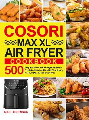 Cosori Max XL Air Fryer Cookbook: 500 Easy and Affordable Air Fryer Recipes to Fry, Bake, Roast and Broil for Your Cosori Air Fryer Max XL and Smart WiFi (Hardback)