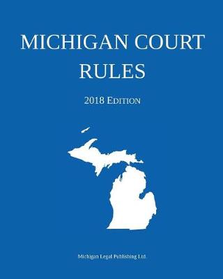Michigan Court Rules; 2018 Edition (Paperback)